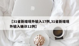 【31省新增境外输入17例,31省新增境外输入确诊12例】
