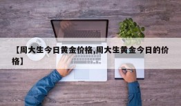 【周大生今日黄金价格,周大生黄金今日的价格】
