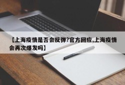 【上海疫情是否会反弹?官方回应,上海疫情会再次爆发吗】