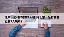 北京一起打牌者有7人确诊(北京一起打牌者已有7人确诊)