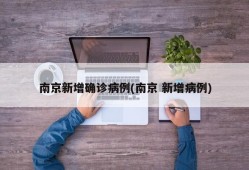南京新增确诊病例(南京 新增病例)