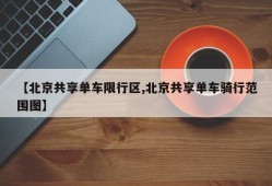 【北京共享单车限行区,北京共享单车骑行范围图】