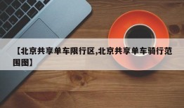 【北京共享单车限行区,北京共享单车骑行范围图】