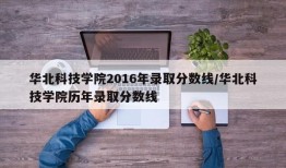 华北科技学院2016年录取分数线/华北科技学院历年录取分数线