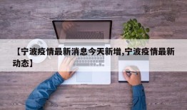 【宁波疫情最新消息今天新增,宁波疫情最新动态】