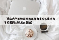 【重庆大学的校园网怎么样有多少g,重庆大学校园网wifi怎么登陆】