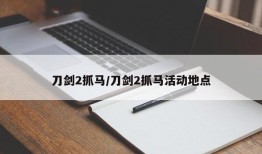 刀剑2抓马/刀剑2抓马活动地点