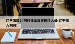 辽宁发现24例阳性系援吉返辽人员(辽宁输入病例)