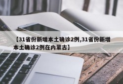 【31省份新增本土确诊2例,31省份新增本土确诊2例在内蒙古】