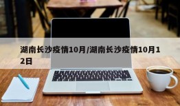 湖南长沙疫情10月/湖南长沙疫情10月12日