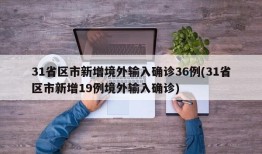 31省区市新增境外输入确诊36例(31省区市新增19例境外输入确诊)