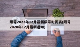 限号2023年12月最新限号时间表(限号2020年12月最新通知)