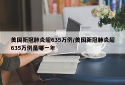 美国新冠肺炎超635万例/美国新冠肺炎超635万例是哪一年