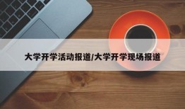 大学开学活动报道/大学开学现场报道