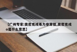 【广州专家:奥密克戎毒力非常低,奥密克戎o是什么意思】