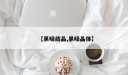 【黑暗结晶,黑暗晶体】