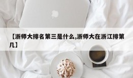 【浙师大排名第三是什么,浙师大在浙江排第几】