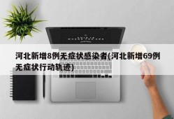河北新增8例无症状感染者(河北新增69例无症状行动轨迹)