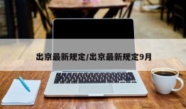 出京最新规定/出京最新规定9月