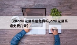 【2022年元旦高速免费吗,22年元旦高速免费几天】