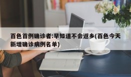 百色首例确诊者:早知道不会返乡(百色今天新增确诊病例名单)