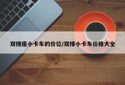 双排座小卡车的价位/双排小卡车价格大全