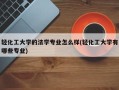 轻化工大学的法学专业怎么样(轻化工大学有哪些专业)