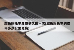 踏板摩托车皮带多久换一次(踏板摩托车的皮带多少公里更换)