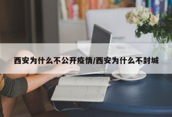 西安为什么不公开疫情/西安为什么不封城