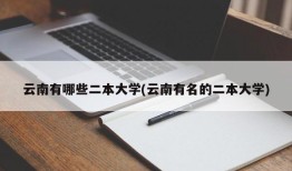云南有哪些二本大学(云南有名的二本大学)