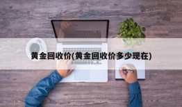 黄金回收价(黄金回收价多少现在)