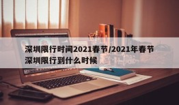 深圳限行时间2021春节/2021年春节深圳限行到什么时候