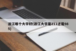 浙江哪个大学好(浙江大学是211还是985)