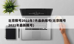 北京限号2022年7月最新限号(北京限号2021年最新限号)