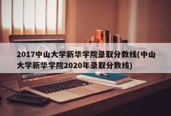 2017中山大学新华学院录取分数线(中山大学新华学院2020年录取分数线)