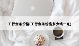 工行金条价格(工行金条价格多少钱一克)