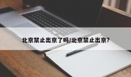 北京禁止出京了吗/北京禁止出京?