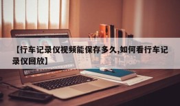【行车记录仪视频能保存多久,如何看行车记录仪回放】