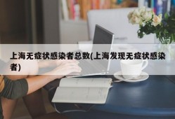 上海无症状感染者总数(上海发现无症状感染者)
