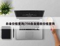 白金价格查询/750白金回收价格查询