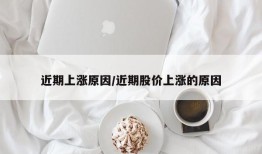 近期上涨原因/近期股价上涨的原因