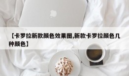 【卡罗拉新款颜色效果图,新款卡罗拉颜色几种颜色】