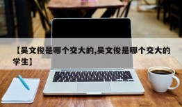 【吴文俊是哪个交大的,吴文俊是哪个交大的学生】
