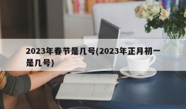 2023年春节是几号(2023年正月初一是几号)