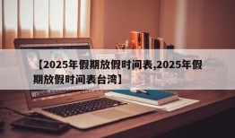 【2025年假期放假时间表,2025年假期放假时间表台湾】