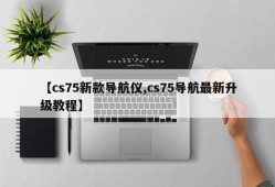 【cs75新款导航仪,cs75导航最新升级教程】
