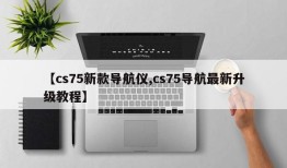【cs75新款导航仪,cs75导航最新升级教程】