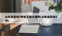 山西省新增3例本土确诊病例(山西省新增4例)