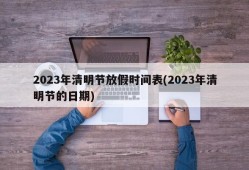 2023年清明节放假时间表(2023年清明节的日期)