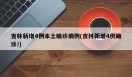 吉林新增4例本土确诊病例(吉林新增4例确诊!)